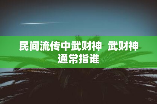 民间流传中武财神 武财神通常指谁