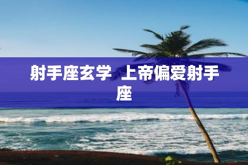 射手座玄学 上帝偏爱射手座