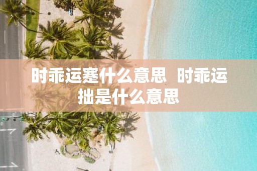 时乖运蹇什么意思 时乖运拙是什么意思