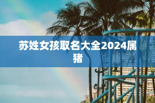 苏姓女孩取名大全2025属猪