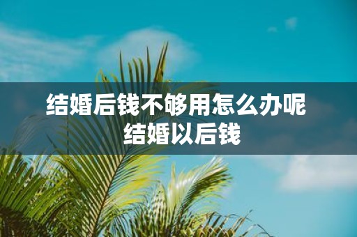 结婚后钱不够用怎么办呢 结婚以后钱