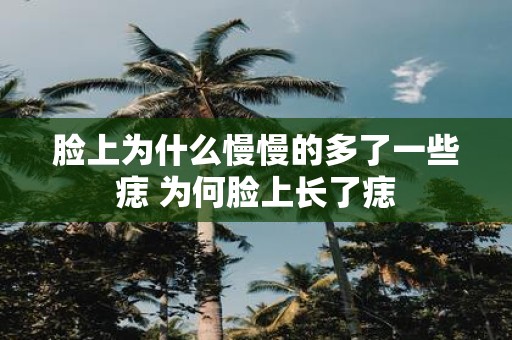 脸上为什么慢慢的多了一些痣 为何脸上长了痣