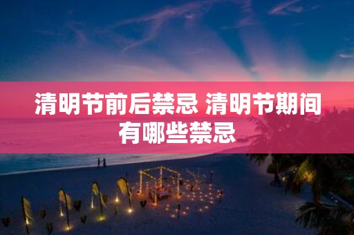 清明节前后禁忌 清明节期间有哪些禁忌