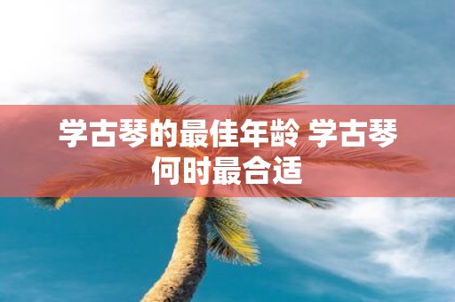 学古琴的最佳年龄 学古琴何时最合适