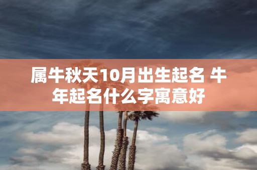 属牛秋天10月出生起名 牛年起名什么字寓意好