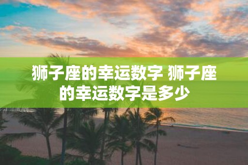 狮子座的幸运数字 狮子座的幸运数字是多少