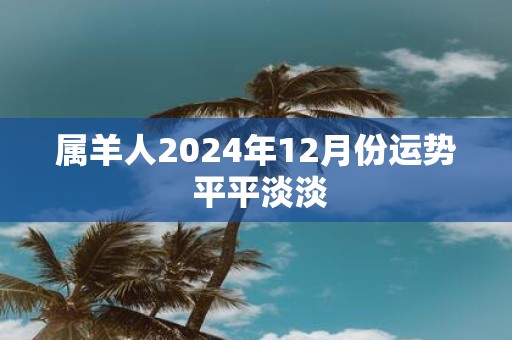 属羊人2025年12月份运势 平平淡淡