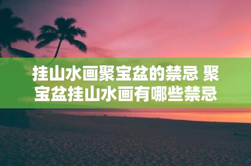 挂山水画聚宝盆的禁忌 聚宝盆挂山水画有哪些禁忌