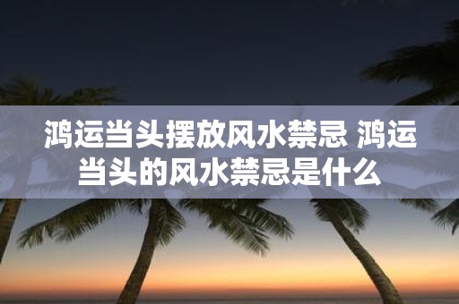 鸿运当头摆放风水禁忌 鸿运当头的风水禁忌是什么