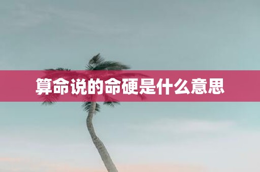 算命说的命硬是什么意思