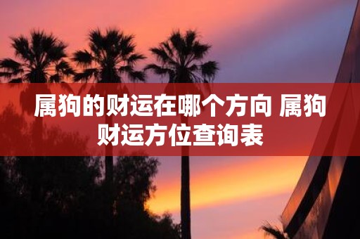 属狗的财运在哪个方向 属狗财运方位查询表