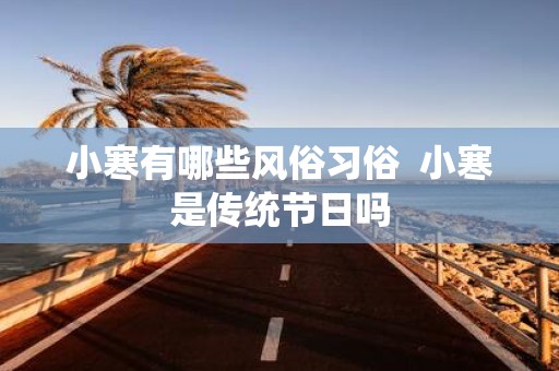 小寒有哪些风俗习俗 小寒是传统节日吗