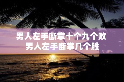 男人左手断掌十个九个败 男人左手断掌几个胜