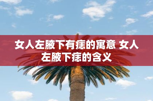 女人左腋下有痣的寓意 女人左腋下痣的含义