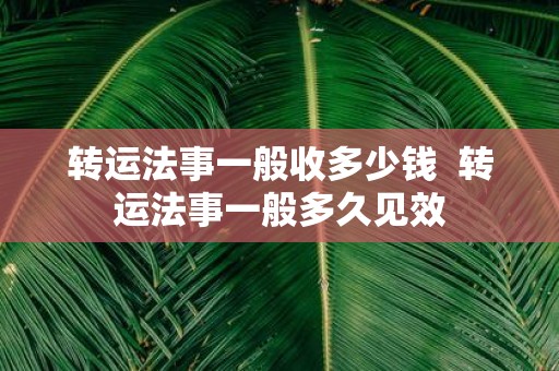 转运法事一般收多少钱 转运法事一般多久见效