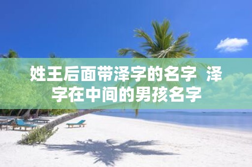 姓王后面带泽字的名字 泽字在中间的男孩名字