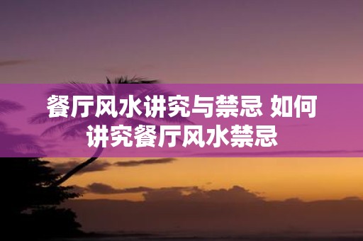 餐厅风水讲究与禁忌 如何讲究餐厅风水禁忌