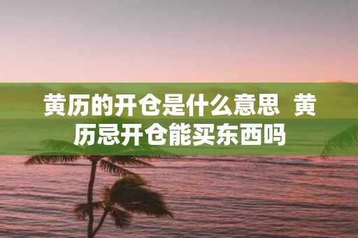 黄历的开仓是什么意思 黄历忌开仓能买东西吗