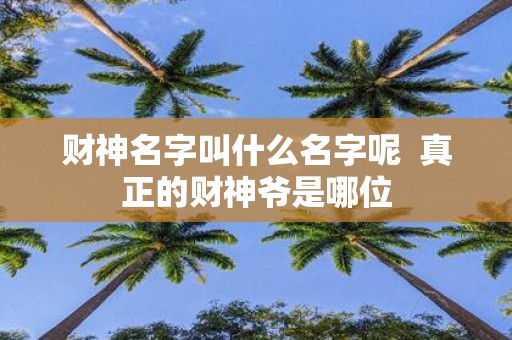 财神名字叫什么名字呢 真正的财神爷是哪位