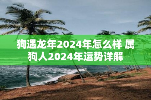 狗遇蛇年2025年怎么样 属狗人2025年运势详解