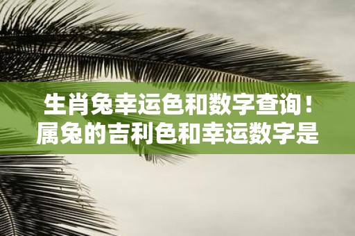 生肖兔幸运色和数字查询！属兔的吉利色和幸运数字是啥