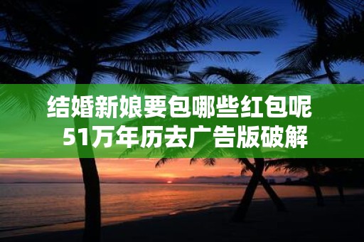 结婚新娘要包哪些红包呢 51万年历去广告版破解