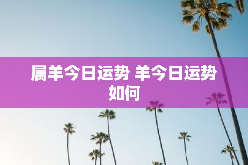 属羊今日运势 羊今日运势如何
