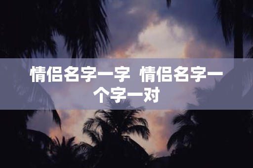 情侣名字一字 情侣名字一个字一对
