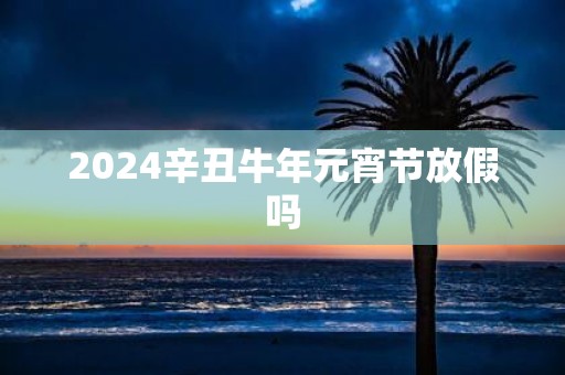 2025辛丑牛年元宵节放假吗