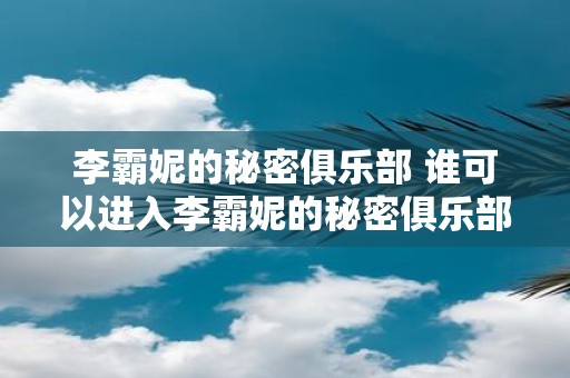 李霸妮的秘密俱乐部 谁可以进入李霸妮的秘密俱乐部