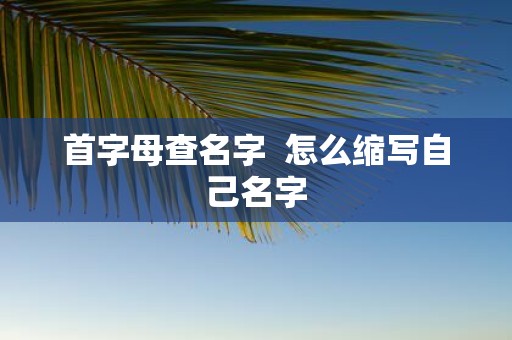 首字母查名字 怎么缩写自己名字