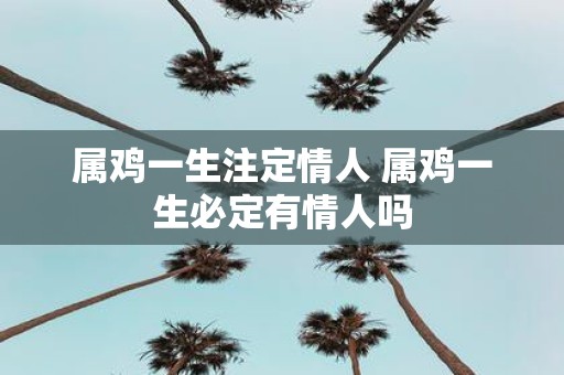 属鸡一生注定情人 属鸡一生必定有情人吗