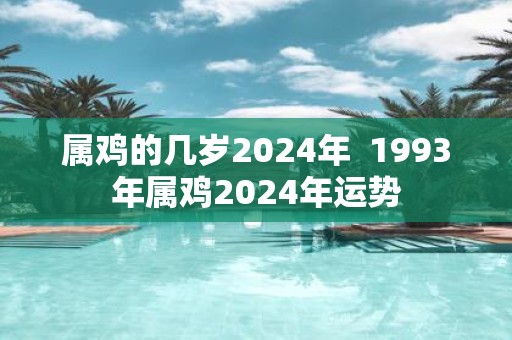 属鸡的几岁2025年 1993年属鸡2025年运势