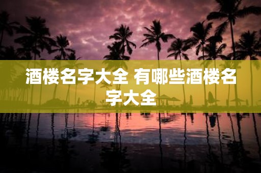 酒楼名字大全 有哪些酒楼名字大全