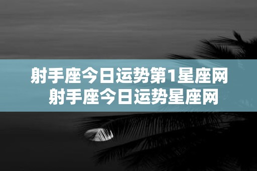 射手座今日运势第1星座网 射手座今日运势星座网