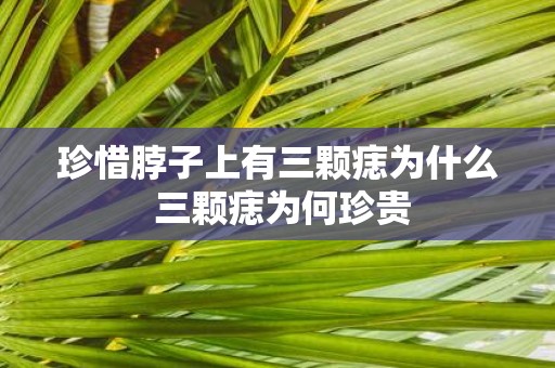 珍惜脖子上有三颗痣为什么 三颗痣为何珍贵
