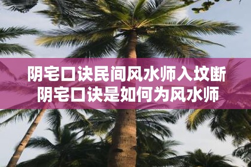 阴宅口诀民间风水师入坟断 阴宅口诀是如何为风水师断坟的