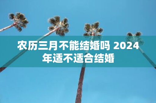 农历三月不能结婚吗 2025年适不适合结婚