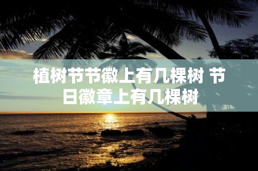 植树节节徽上有几棵树 节日徽章上有几棵树