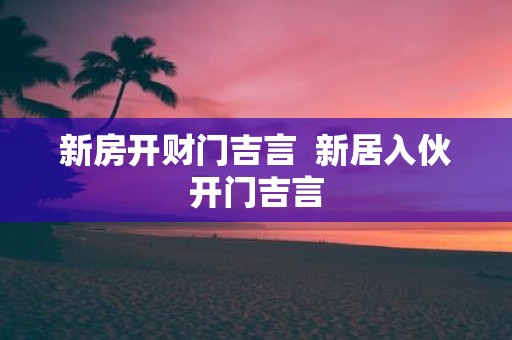新房开财门吉言 新居入伙开门吉言