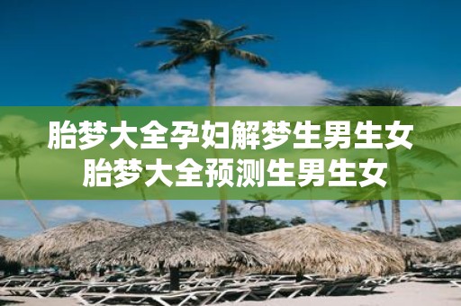 胎梦大全孕妇解梦生男生女 胎梦大全预测生男生女