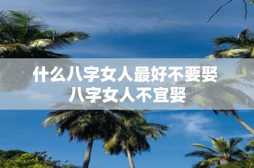 什么八字女人最好不要娶 八字女人不宜娶