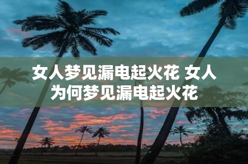 女人梦见漏电起火花 女人为何梦见漏电起火花