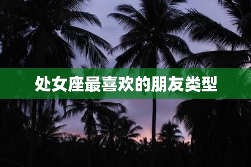 处女座最喜欢的朋友类型