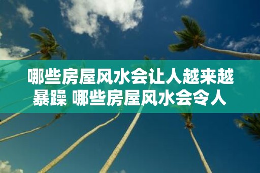 哪些房屋风水会让人越来越暴躁 哪些房屋风水会令人暴躁