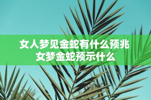 女人梦见金蛇有什么预兆 女梦金蛇预示什么