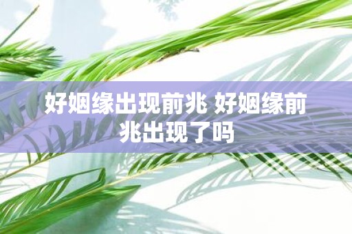好姻缘出现前兆 好姻缘前兆出现了吗