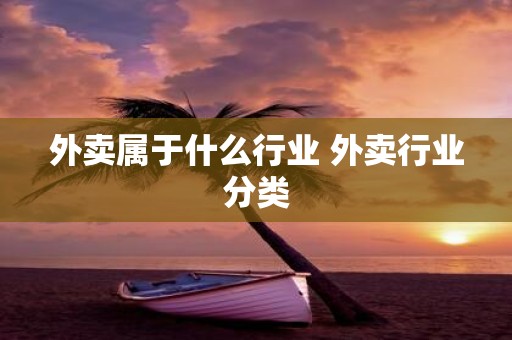 外卖属于什么行业 外卖行业分类