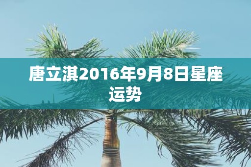 唐立淇2016年9月8日星座运势