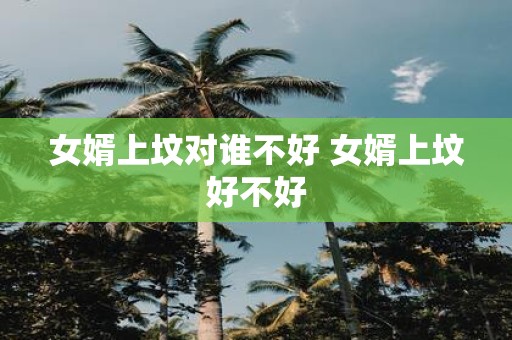 女婿上坟对谁不好 女婿上坟好不好